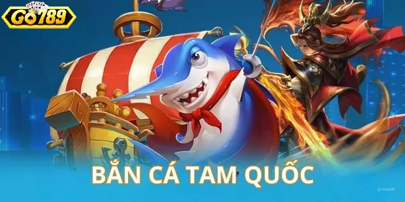 Bắn cá tam quốc là gì và vì sao lại gây sốt trên thị trường?